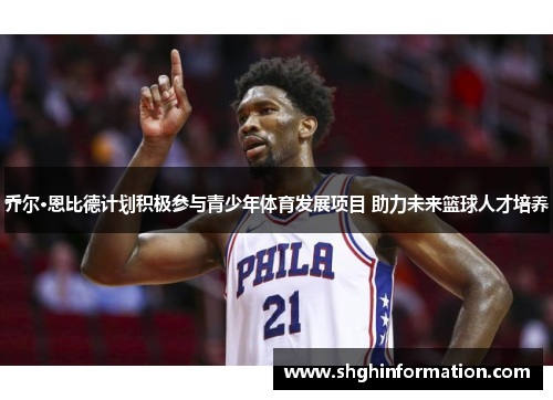 乔尔·恩比德计划积极参与青少年体育发展项目 助力未来篮球人才培养