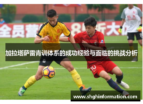 加拉塔萨雷青训体系的成功经验与面临的挑战分析