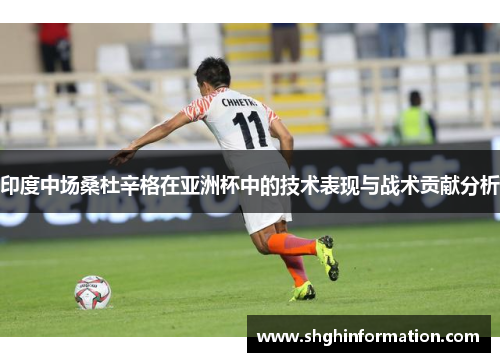 印度中场桑杜辛格在亚洲杯中的技术表现与战术贡献分析