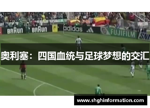 奥利塞：四国血统与足球梦想的交汇