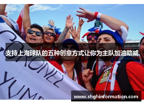 支持上海球队的五种创意方式让你为主队加油助威