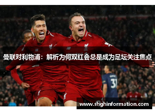 曼联对利物浦：解析为何双红会总是成为足坛关注焦点