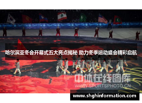 哈尔滨亚冬会开幕式五大亮点揭秘 助力冬季运动盛会精彩启航