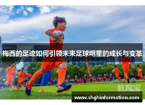 梅西的足迹如何引领未来足球明星的成长与变革