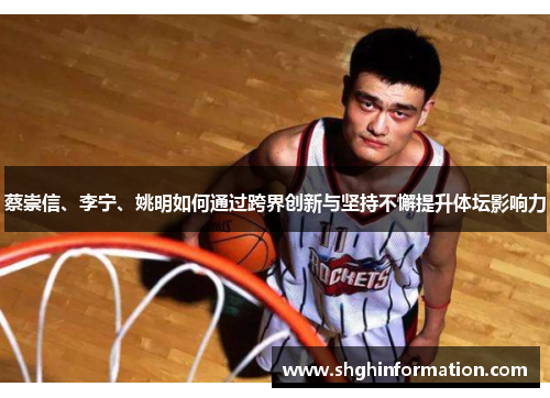 蔡崇信、李宁、姚明如何通过跨界创新与坚持不懈提升体坛影响力 蔡崇信、李宁、姚明如何通过跨界创新与坚持不懈提升体坛影响力