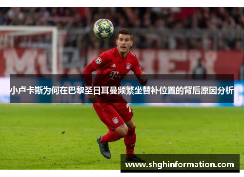 小卢卡斯为何在巴黎圣日耳曼频繁坐替补位置的背后原因分析