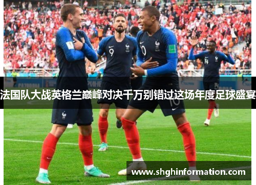 法国队大战英格兰巅峰对决千万别错过这场年度足球盛宴