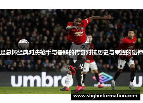足总杯经典对决枪手与曼联的传奇对抗历史与荣耀的碰撞 足总杯经典对决枪手与曼联的传奇对抗历史与荣耀的碰撞