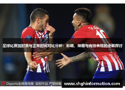 足球比赛加时赛与正常时间对比分析：影响、策略与竞技表现的全面探讨