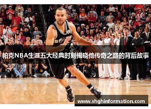 帕克NBA生涯五大经典时刻揭晓他传奇之路的背后故事 帕克NBA生涯五大经典时刻揭晓他传奇之路的背后故事