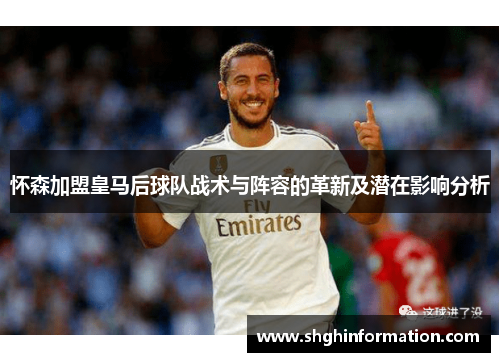 怀森加盟皇马后球队战术与阵容的革新及潜在影响分析 怀森加盟皇马后球队战术与阵容的革新及潜在影响分析