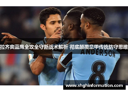 拉齐奥蓝鹰全攻全守新战术解析 彻底颠覆意甲传统防守思维 拉齐奥蓝鹰全攻全守新战术解析 彻底颠覆意甲传统防守思维
