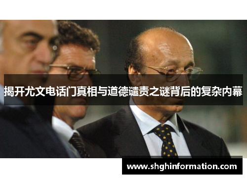 揭开尤文电话门真相与道德谴责之谜背后的复杂内幕 揭开尤文电话门真相与道德谴责之谜背后的复杂内幕